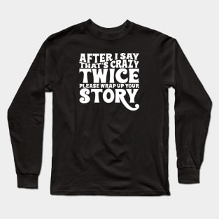 After I say thats crazy twice please wrap up your story Long Sleeve T-Shirt